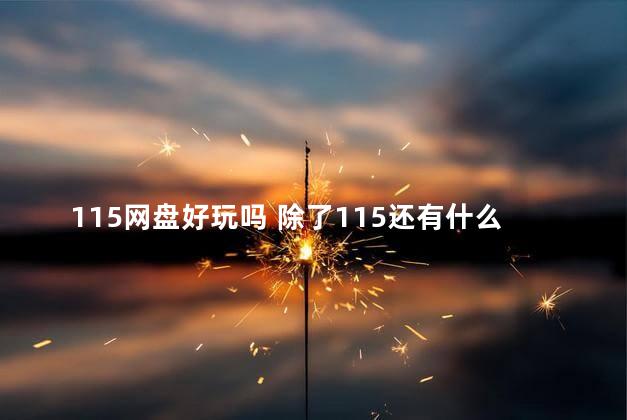 115网盘好玩吗 除了115还有什么好用的网盘么